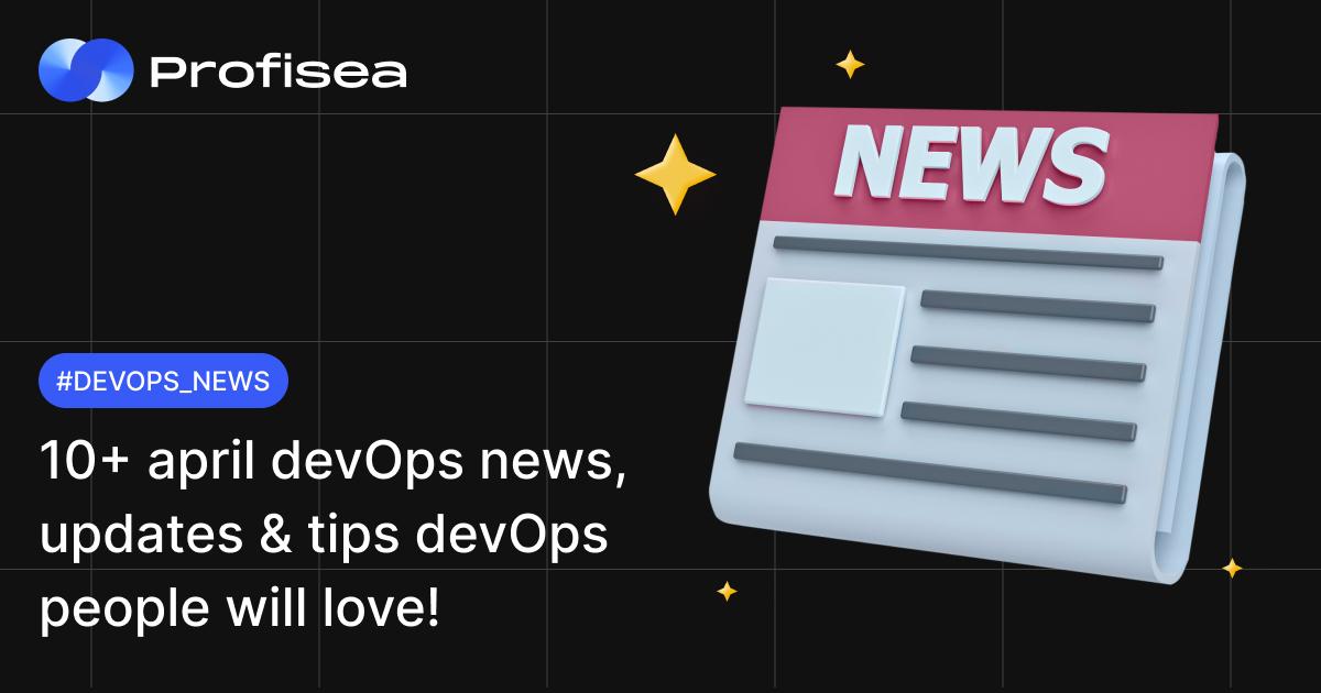 10+ April DevOps news, updates & tips DevOps people will love!  - Profisea