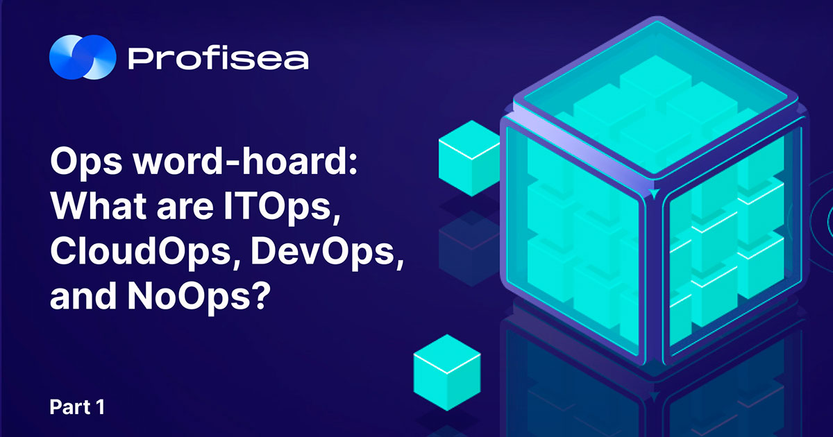 Ops word-hoard: What are ITOps, CloudOps, DevOps, and NoOps? Part 1  - Profisea