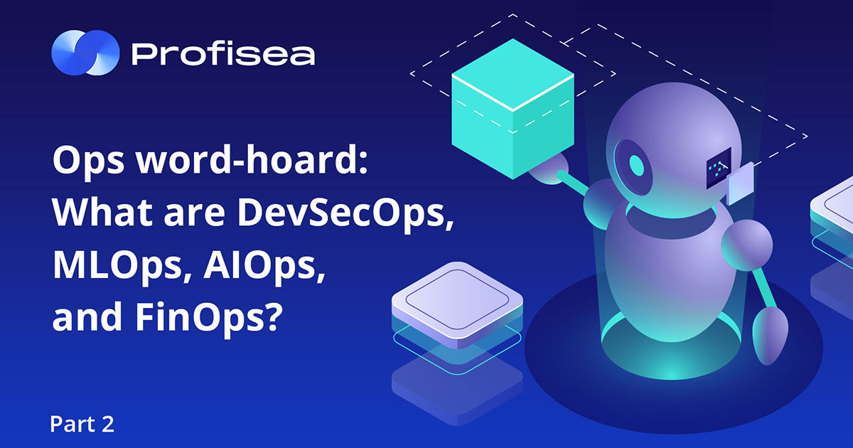 Ops word-hoard: What are DevSecOps, MLOps, AIOps, and FinOps? - Profisea